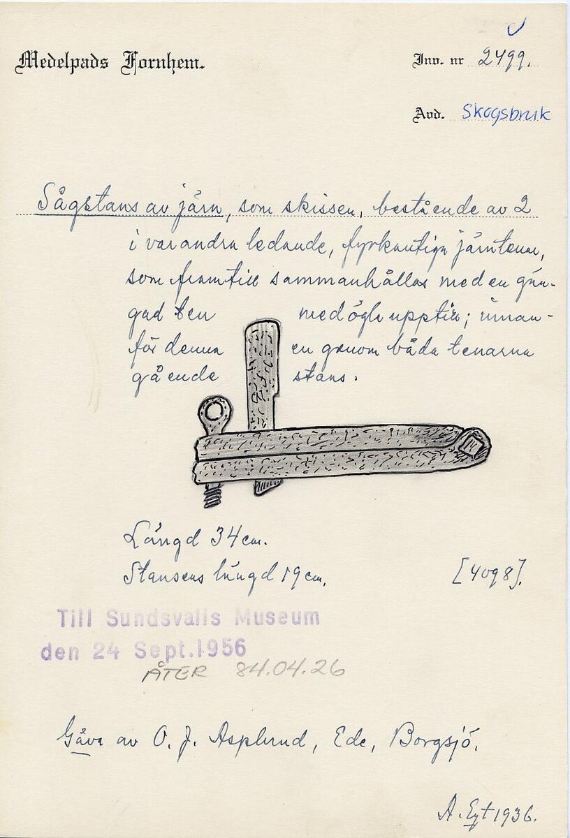 Sågstans av järn, som skissen, bestående av 2 i varandra ledande, fyrkantiga järntenar, som framtill sammanhålles med en gängad ten med ögla upptill innanför denna en genom båda tenarna gående stans. Längd 34 cm. Stansens längd 19 cm. Gåva av O J Asplund, Ede, Borgsjö. (skiss) (ur lappkatalogen, Arvid Enqvist 1936)

