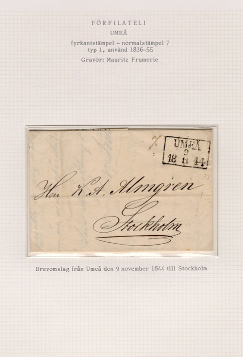 Albumblad innehållande 1 monterat förfilatelistiskt brev

Text: Brevomslag från Umeå den 9 november 1844 till Stockholm

Stämpeltyp: Normalstämpel 7  typ 1